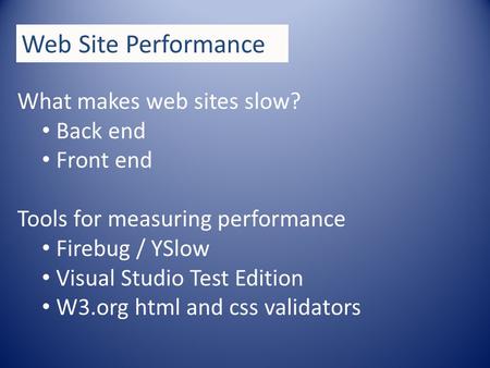 Web Site Performance What makes web sites slow? Back end Front end Tools for measuring performance Firebug / YSlow Visual Studio Test Edition W3.org html.