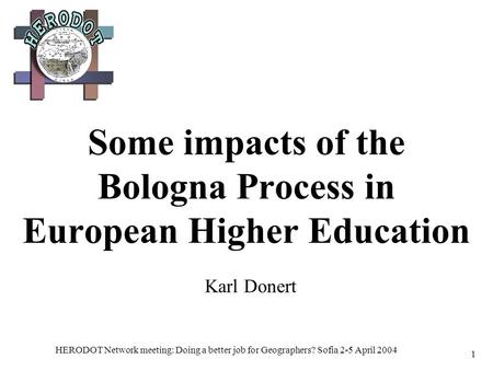 HERODOT Network meeting: Doing a better job for Geographers? Sofia 2-5 April 2004 1 Some impacts of the Bologna Process in European Higher Education Karl.