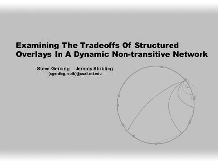 Examining The Tradeoffs Of Structured Overlays In A Dynamic Non-transitive Network Steve Gerding Jeremy Stribling {sgerding,