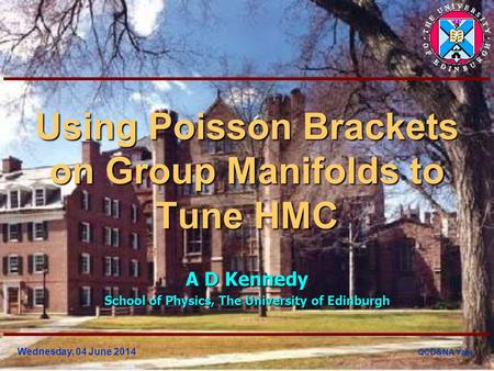 Wednesday, 04 June 2014 QCD&NA Yale Using Poisson Brackets on Group Manifolds to Tune HMC A D Kennedy School of Physics, The University of Edinburgh.