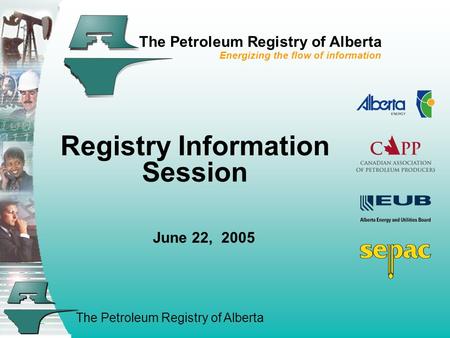 The Petroleum Registry of Alberta The Petroleum Registry of Alberta Energizing the flow of information Registry Information Session June 22, 2005.