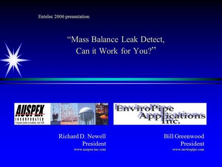 Entelec 2006 presentation Mass Balance Leak Detect, Can it Work for You? Mass Balance Leak Detect, Can it Work for You? Richard D. Newell Presidentwww.auspex-inc.com.