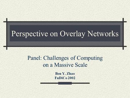Perspective on Overlay Networks Panel: Challenges of Computing on a Massive Scale Ben Y. Zhao FuDiCo 2002.