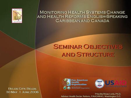 Seminar Objectives and Structure Monitoring Health Systems Change and Health Reforms English-Speaking Caribbean and Canada Priscilla Rivas-Loría, Ph.D.