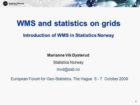 1 1 WMS and statistics on grids Introduction of WMS in Statistics Norway Marianne Vik Dysterud Statistics Norway European Forum for Geo-Statistics,