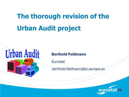 The thorough revision of the Urban Audit project Berthold Feldmann Eurostat