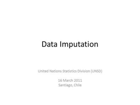Data Imputation United Nations Statistics Division (UNSD) 16 March 2011 Santiago, Chile.