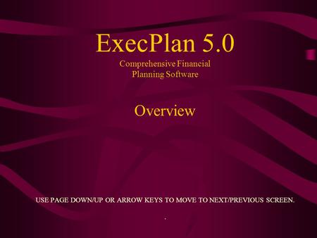 ExecPlan 5.0 Comprehensive Financial Planning Software Overview USE PAGE DOWN/UP OR ARROW KEYS TO MOVE TO NEXT/PREVIOUS SCREEN..