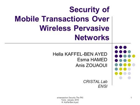 E-transaction Security The PKI Tunis, January 2010 H. Kaffel-Ben Ayed 1 Security of Mobile Transactions Over Wireless Pervasive Networks Hella KAFFEL-BEN.