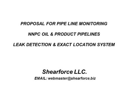 PROPOSAL FOR PIPE LINE MONITORING NNPC OIL & PRODUCT PIPELINES LEAK DETECTION & EXACT LOCATION SYSTEM Shearforce LLC.
