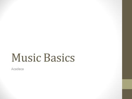 Music Basics Acadeca. Music is sound organized in time It consists of soundwaves: Amplitude and frequency Amplitude= how loud or the decibel level Frequency=