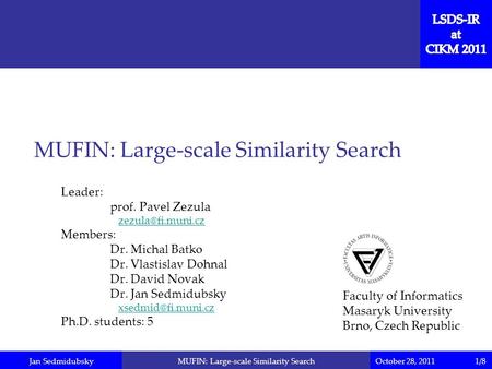 Jan SedmidubskyOctober 28, 2011MUFIN: Large-scale Similarity Search Leader: prof. Pavel Zezula Members: Dr. Michal Batko Dr. Vlastislav.