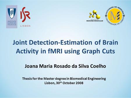Joint Detection-Estimation of Brain Activity in fMRI using Graph Cuts Thesis for the Master degree in Biomedical Engineering Lisbon, 30 th October 2008.