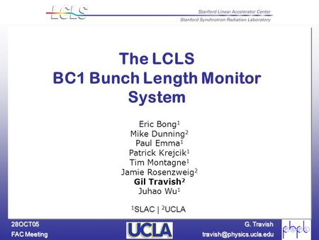 G. Travish FAC Meeting 28OCT05 The LCLS BC1 Bunch Length Monitor System Eric Bong 1 Mike Dunning 2 Paul Emma 1 Patrick Krejcik.