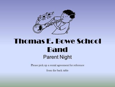 Thomas E. Bowe School Band Parent Night Please pick up a rental agreement for reference from the back table.