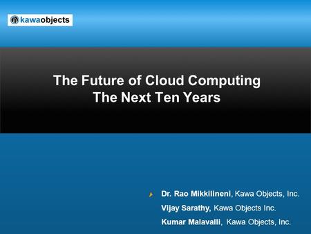 The Future of Cloud Computing The Next Ten Years Dr. Rao Mikkilineni, Kawa Objects, Inc. Vijay Sarathy, Kawa Objects Inc. Kumar Malavalli, Kawa Objects,