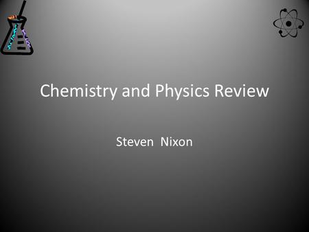 Chemistry and Physics Review Steven Nixon. Table of contents Periodic Table of the Elements Density Viscosity Chemical and Physical Changes Law of conservation.
