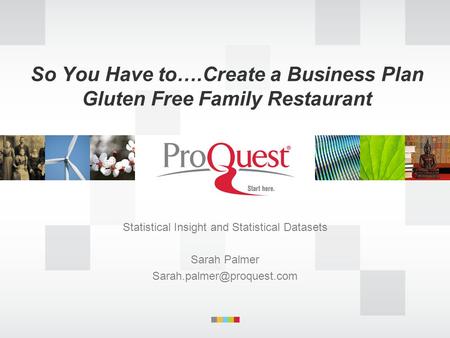 So You Have to….Create a Business Plan Gluten Free Family Restaurant Statistical Insight and Statistical Datasets Sarah Palmer