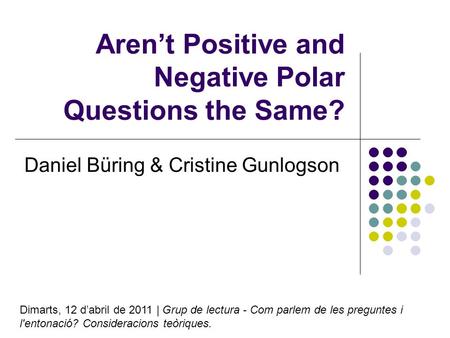 Arent Positive and Negative Polar Questions the Same? Daniel Büring & Cristine Gunlogson Dimarts, 12 dabril de 2011 | Grup de lectura - Com parlem de les.
