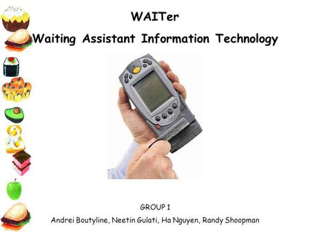 WAITer Waiting Assistant Information Technology GROUP 1 Andrei Boutyline, Neetin Gulati, Ha Nguyen, Randy Shoopman.