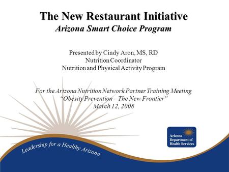 The New Restaurant Initiative Arizona Smart Choice Program Presented by Cindy Aron, MS, RD Nutrition Coordinator Nutrition and Physical Activity Program.