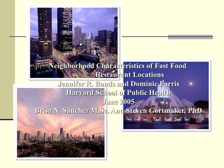 Neighborhood Characteristics of Fast Food Restaurant Locations Jennifer R. Bonds and Dominic Farris Harvard School of Public Health June 2005 Brisa N.