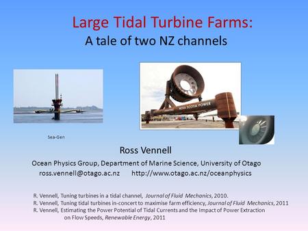 Large Tidal Turbine Farms: A tale of two NZ channels R. Vennell, Tuning turbines in a tidal channel, Journal of Fluid Mechanics, 2010. R. Vennell, Tuning.