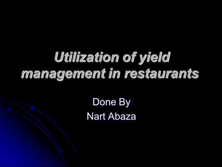 Utilization of yield management in restaurants Done By Nart Abaza.