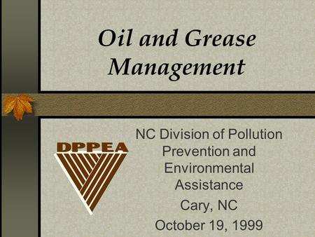 Oil and Grease Management NC Division of Pollution Prevention and Environmental Assistance Cary, NC October 19, 1999.
