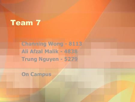 Team 7 Channing Wong - 8113 Ali Afzal Malik - 4838 Trung Nguyen - 5279 On Campus.