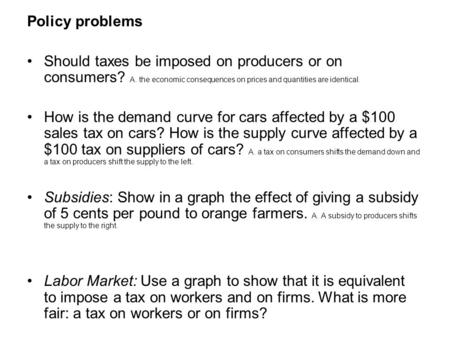 Policy problems Should taxes be imposed on producers or on consumers? A. the economic consequences on prices and quantities are identical. How is the demand.