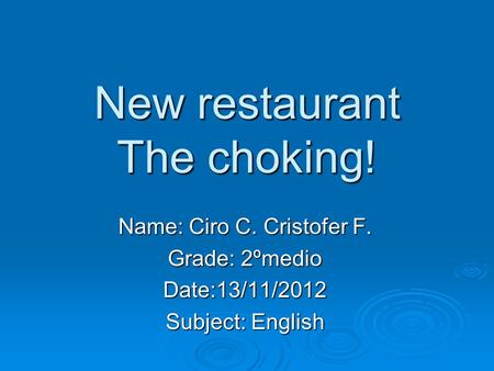 New restaurant The choking! Name: Ciro C. Cristofer F. Grade: 2ºmedio Date:13/11/2012 Subject: English.