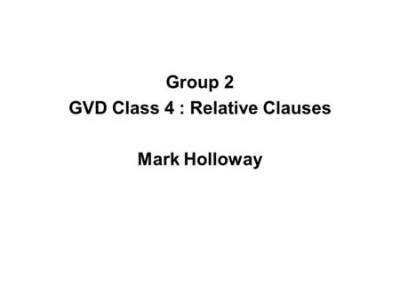 Group 2 GVD Class 4 : Relative Clauses Mark Holloway.