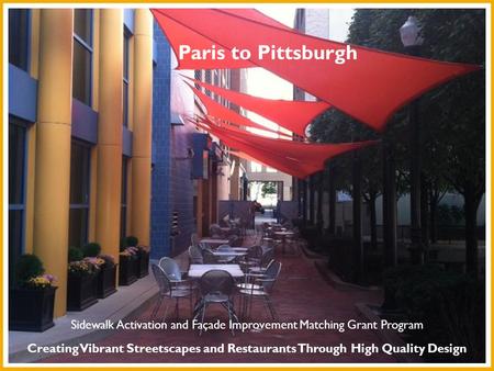 Paris to Pittsburgh Creating Vibrant Streetscapes and Restaurants Through High Quality Design Sidewalk Activation and Façade Improvement Matching Grant.