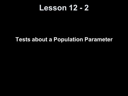Lesson 12 - 2 Tests about a Population Parameter.