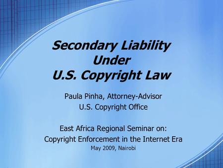 Secondary Liability Under U.S. Copyright Law Paula Pinha, Attorney-Advisor U.S. Copyright Office East Africa Regional Seminar on: Copyright Enforcement.