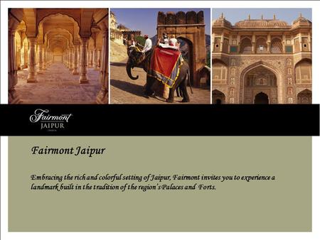 Fairmont Jaipur Embracing the rich and colorful setting of Jaipur, Fairmont invites you to experience a landmark built in the tradition of the regions.