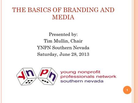 THE BASICS OF BRANDING AND MEDIA Presented by: Tim Mullin, Chair YNPN Southern Nevada Saturday, June 28, 2013 1.