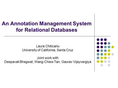 An Annotation Management System for Relational Databases Laura Chiticariu University of California, Santa Cruz Joint work with Deepavali Bhagwat, Wang-Chiew.