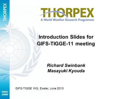 Introduction Slides for GIFS-TIGGE-11 meeting Richard Swinbank Masayuki Kyouda GIFS-TIGGE WG, Exeter, June 2013.