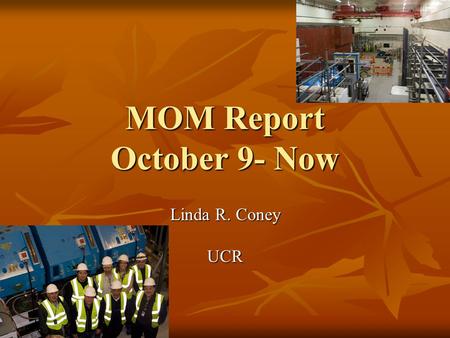 MOM Report October 9- Now Linda R. Coney UCR. October 15 th Running Target Target Beamline Magnets Beamline Magnets Detectors? Detectors? Could not turn.