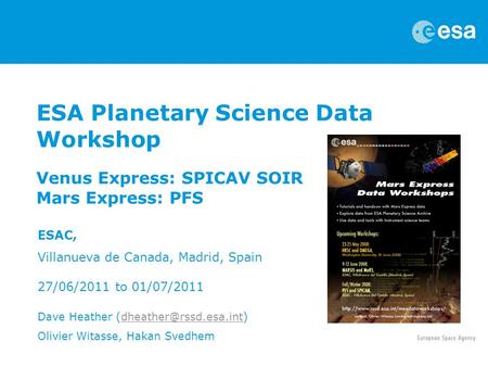 ESA Planetary Science Data Workshop Venus Express: SPICAV SOIR Mars Express: PFS ESAC, Villanueva de Canada, Madrid, Spain 27/06/2011 to 01/07/2011 Dave.