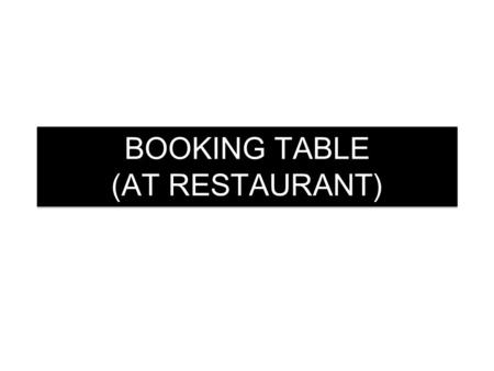 BOOKING TABLE (AT RESTAURANT). SITUATION Imagine the dialogue takes place in a restaurant. Consider that youre the Receptionist and your trainer the customer.