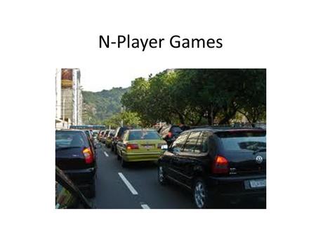 N-Player Games. A symmetric N-person game. 1)All players have same strategy sets 2)If you switch two players strategies, you switch their payoffs and.