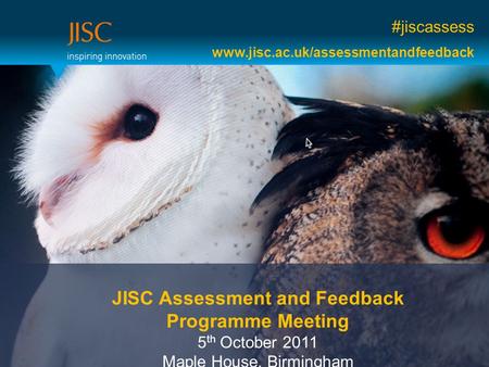 #jiscassess www.jisc.ac.uk/assessmentandfeedback JISC Assessment and Feedback Programme Meeting 5 th October 2011 Maple House, Birmingham.