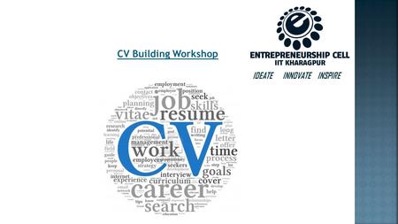 IDEATE INNOVATE INSPIRE CV Building Workshop. What is a CV? Stands for Curriculum Vitae. Marketing Document, where you market yourself! Most flexible.