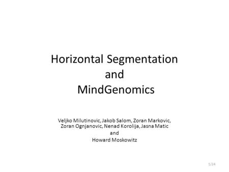 Horizontal Segmentation and MindGenomics Veljko Milutinovic, Jakob Salom, Zoran Markovic, Zoran Ognjanovic, Nenad Korolija, Jasna Matic and Howard Moskowitz.