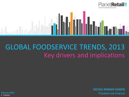 1 A Service GLOBAL FOODSERVICE TRENDS, 2013 Key drivers and implications February 2013 NICOLE PARKER-HODDS Foodservice Analyst.