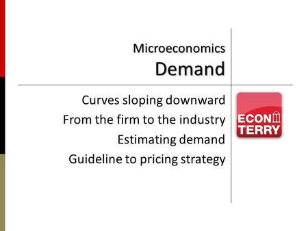 Microeconomics Demand Curves sloping downward From the firm to the industry Estimating demand Guideline to pricing strategy.
