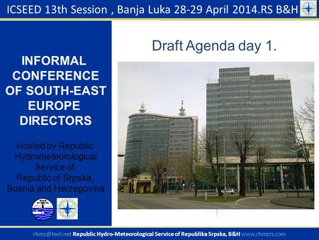 Draft Agenda day 1. ICSEED 13th Session, Banja Luka 28-29 April 2014.RS B&H INFORMAL CONFERENCE OF SOUTH-EAST EUROPE DIRECTORS Hosted by Republic Hydrometeorological.